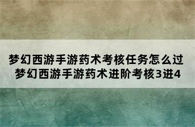 梦幻西游手游药术考核任务怎么过 梦幻西游手游药术进阶考核3进4